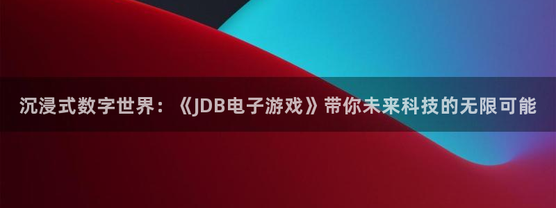 NG大舞台体育1招商：沉浸式数字世界：《JDB电子游戏》带你未来科技的无限可能
